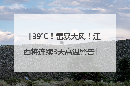 39℃！雷暴大风！江西将连续3天高温警告